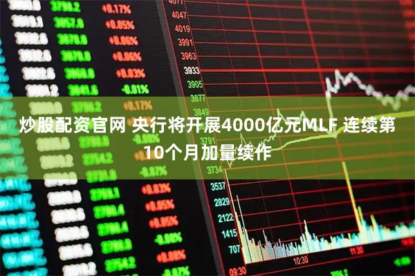 炒股配资官网 央行将开展4000亿元MLF 连续第10个月加量续作