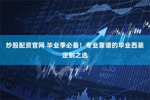 炒股配资官网 毕业季必备！专业靠谱的毕业西装定制之选