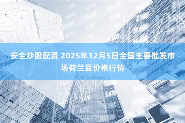 安全炒股配资 2025年12月5日全国主要批发市场荷兰豆价格行情