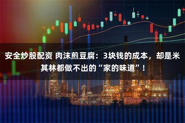 安全炒股配资 肉沫煎豆腐：3块钱的成本，却是米其林都做不出的“家的味道”！