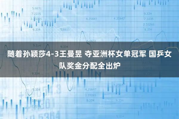 随着孙颖莎4-3王曼昱 夺亚洲杯女单冠军 国乒女队奖金分配全出炉