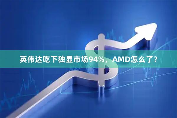 英伟达吃下独显市场94%,AMD怎么了?