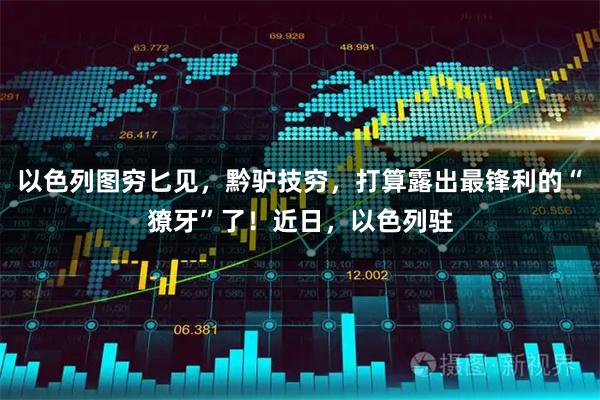 以色列图穷匕见,黔驴技穷,打算露出最锋利的“獠牙”了!近日,以色列驻