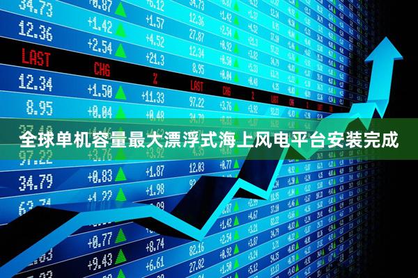 全球单机容量最大漂浮式海上风电平台安装完成