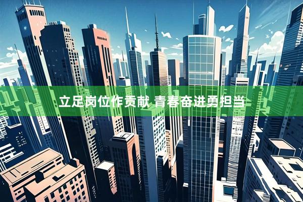 立足岗位作贡献 青春奋进勇担当