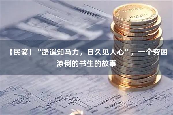 【民谚】“路遥知马力，日久见人心”，一个穷困潦倒的书生的故事