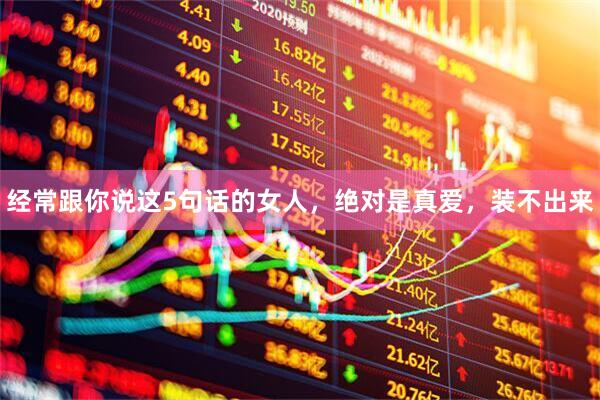 经常跟你说这5句话的女人，绝对是真爱，装不出来