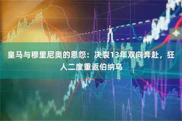 皇马与穆里尼奥的恩怨：决裂13年双向奔赴，狂人二度重返伯纳乌