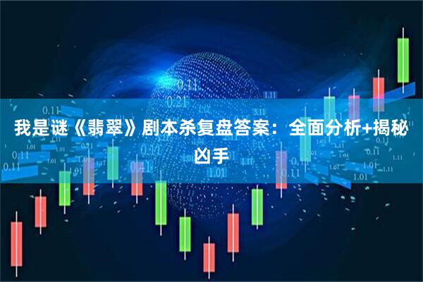 我是谜《翡翠》剧本杀复盘答案：全面分析+揭秘凶手