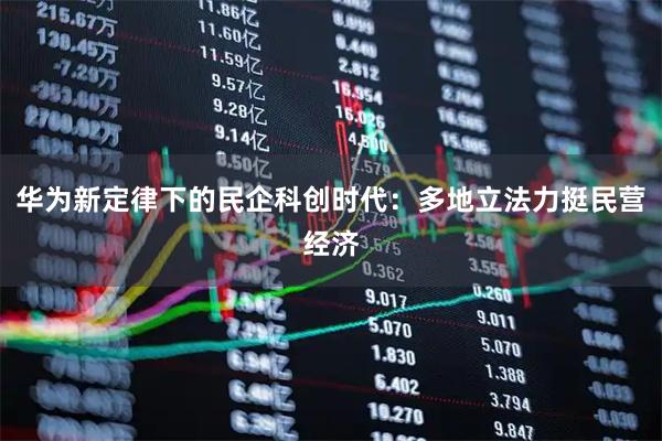 华为新定律下的民企科创时代：多地立法力挺民营经济