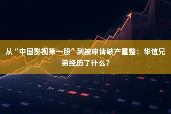 从“中国影视第一股”到被申请破产重整：华谊兄弟经历了什么？