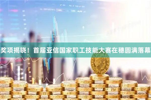 奖项揭晓！首届亚信国家职工技能大赛在穗圆满落幕
