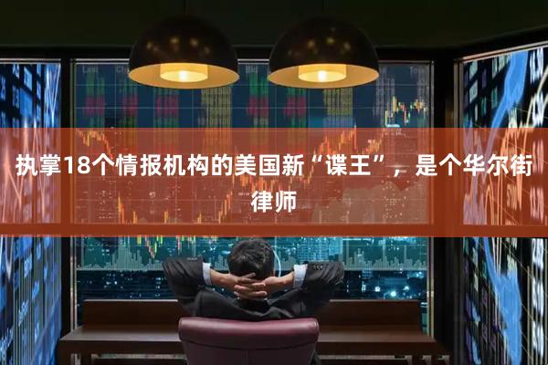 执掌18个情报机构的美国新“谍王”，是个华尔街律师